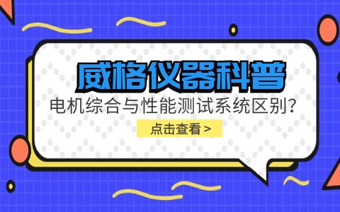 威格儀器科普-電機綜合與性能測試系統的區別？插圖